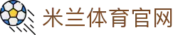 米兰体育-MILAN.COM官方网页版登录入口